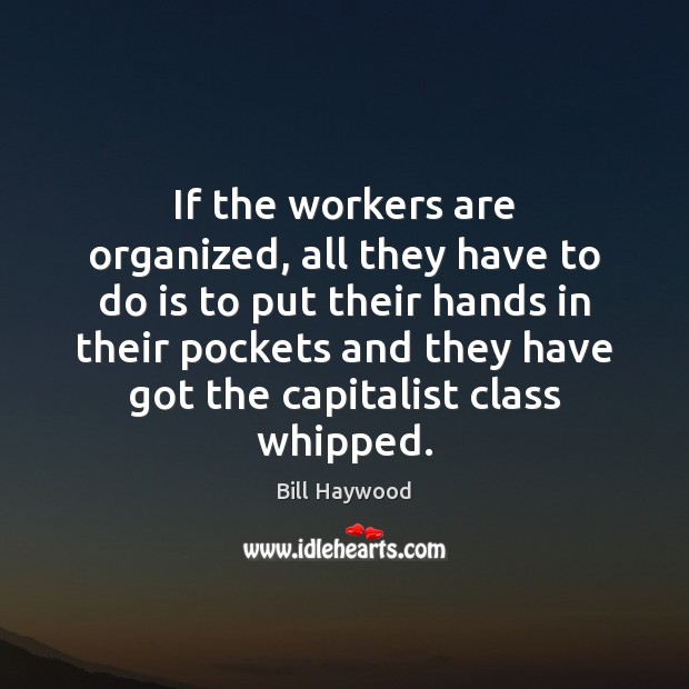 If the workers are organized, all they have to do is to Bill Haywood Picture Quote