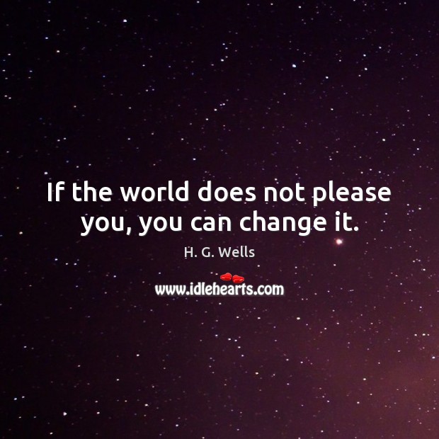 If the world does not please you, you can change it. H. G. Wells Picture Quote
