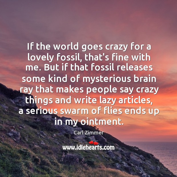 If the world goes crazy for a lovely fossil, that’s fine with Carl Zimmer Picture Quote