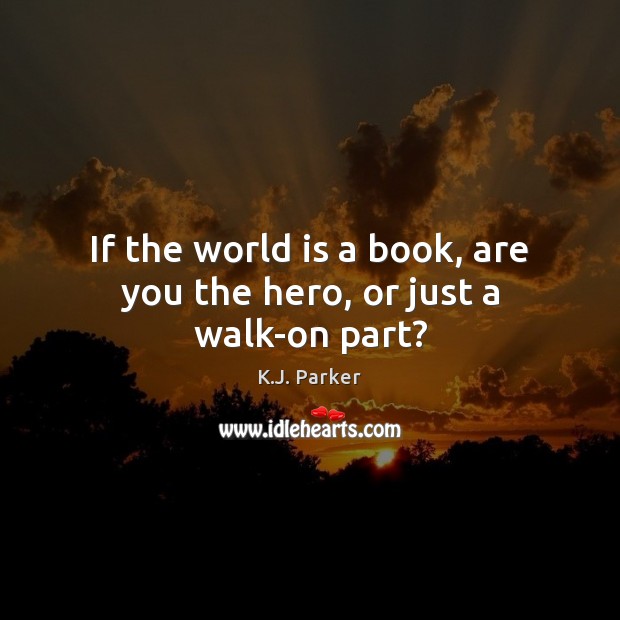 If the world is a book, are you the hero, or just a walk-on part? K.J. Parker Picture Quote