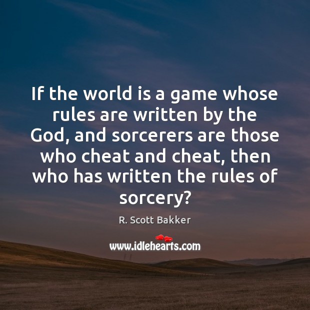 If the world is a game whose rules are written by the R. Scott Bakker Picture Quote