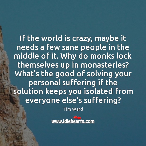 If the world is crazy, maybe it needs a few sane people Tim Ward Picture Quote