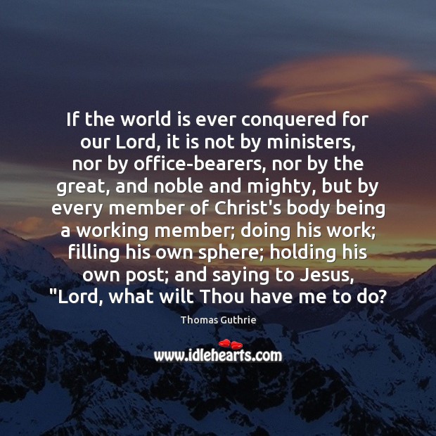 If the world is ever conquered for our Lord, it is not Thomas Guthrie Picture Quote
