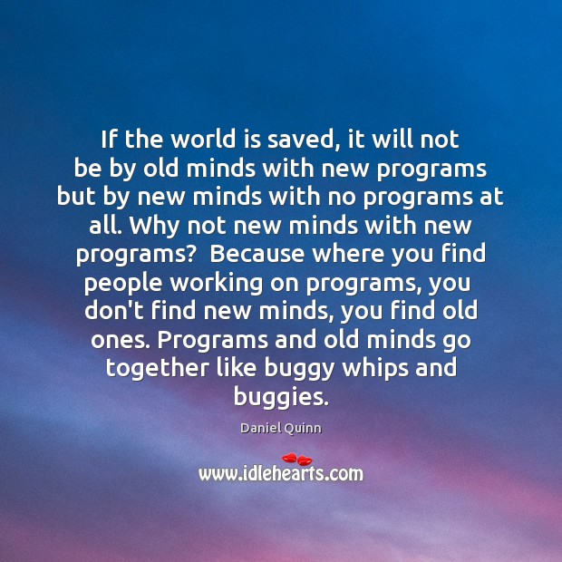 If the world is saved, it will not be by old minds Daniel Quinn Picture Quote