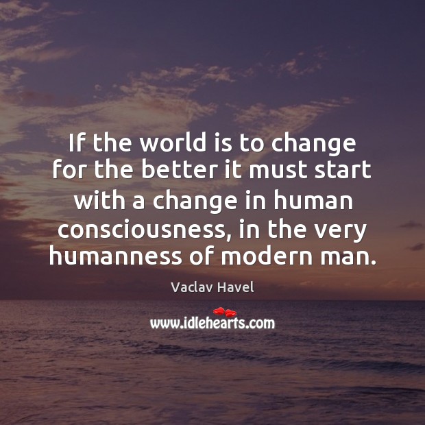 If the world is to change for the better it must start Vaclav Havel Picture Quote