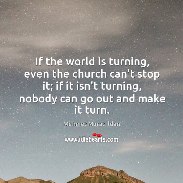 If the world is turning, even the church can’t stop it; if Mehmet Murat Ildan Picture Quote