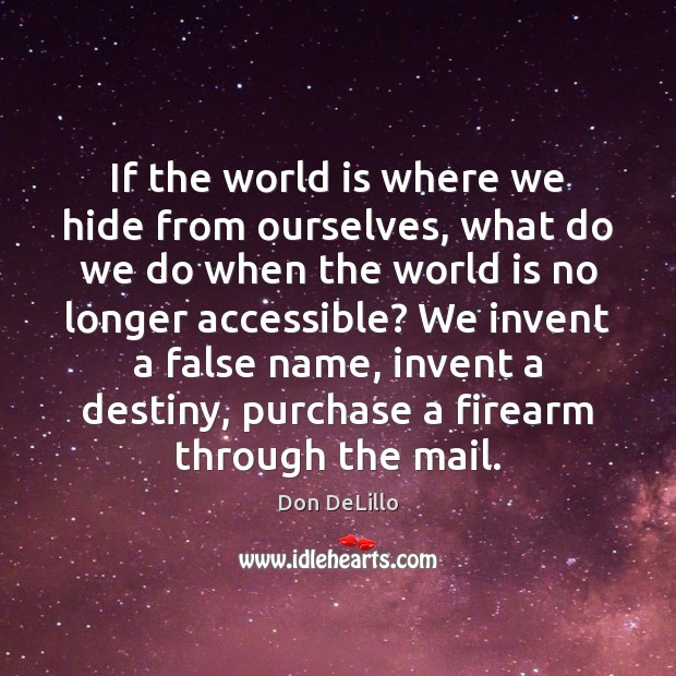 If the world is where we hide from ourselves, what do we Don DeLillo Picture Quote