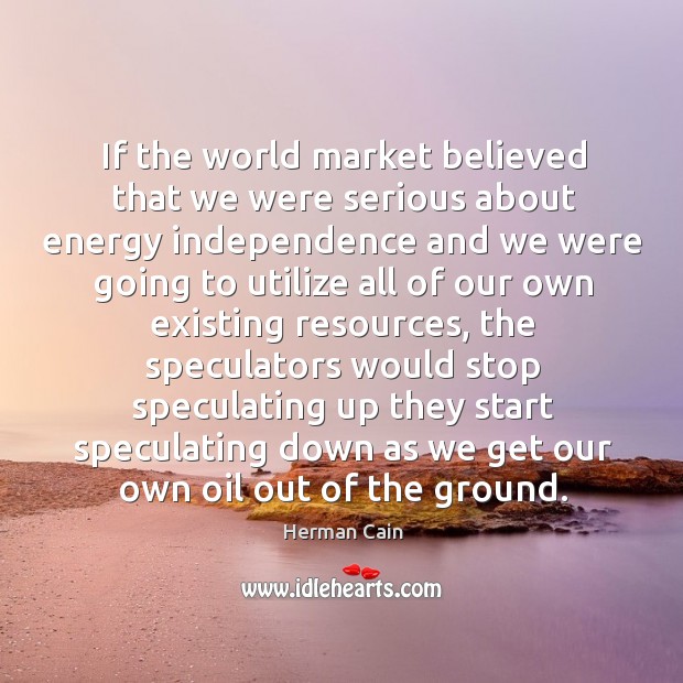 If the world market believed that we were serious about energy independence and Image