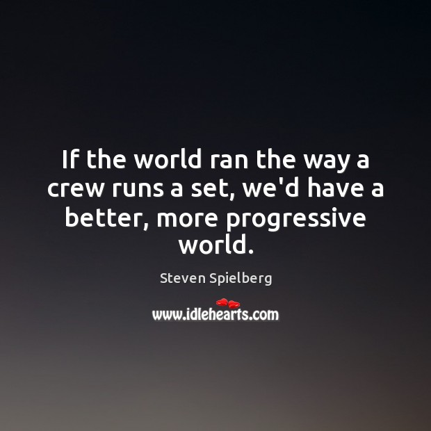 If the world ran the way a crew runs a set, we’d have a better, more progressive world. Steven Spielberg Picture Quote