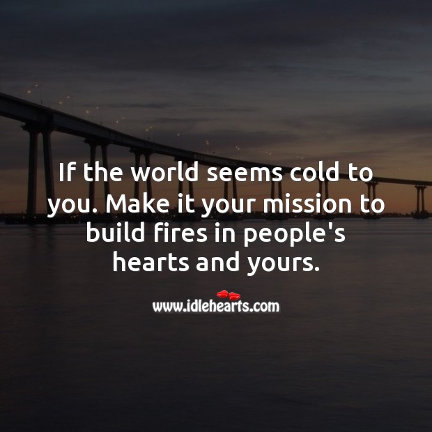 If the world seems cold to you. Make it your mission to build fires in people’s hearts and yours. Motivational Quotes Image