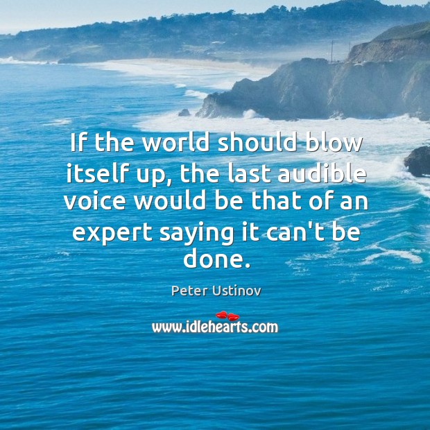 If the world should blow itself up, the last audible voice would Peter Ustinov Picture Quote