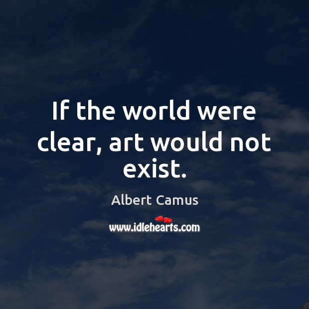 If the world were clear, art would not exist. Image