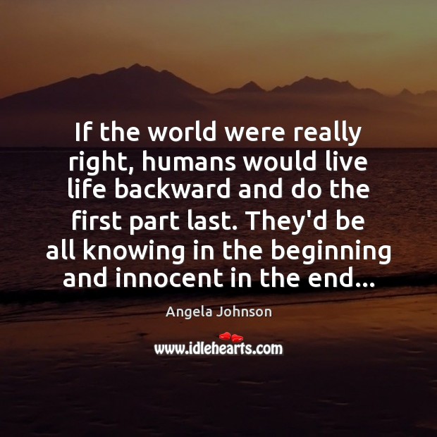 If the world were really right, humans would live life backward and Image