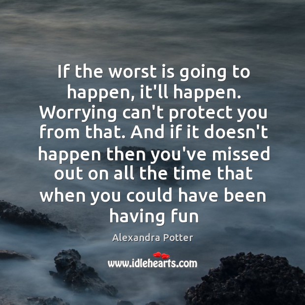If the worst is going to happen, it’ll happen. Worrying can’t protect Alexandra Potter Picture Quote