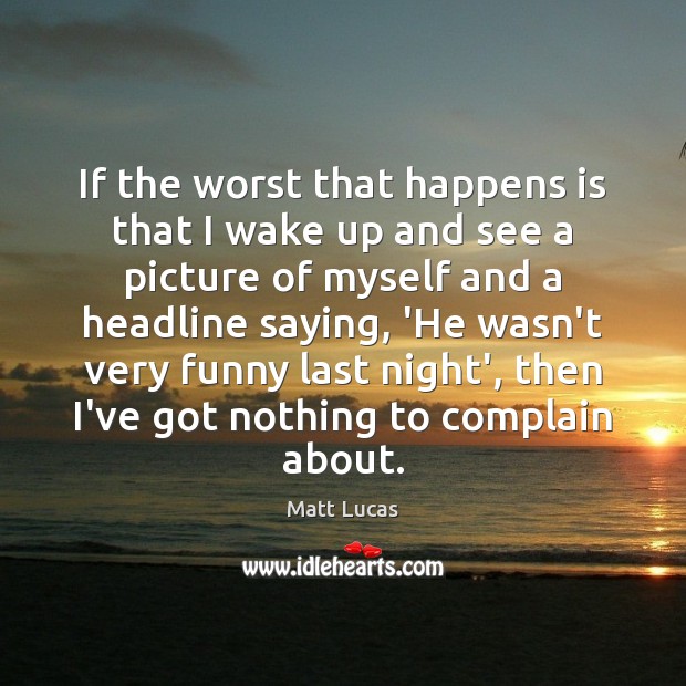 If the worst that happens is that I wake up and see Matt Lucas Picture Quote