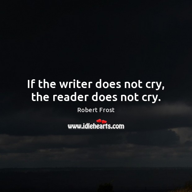 If the writer does not cry, the reader does not cry. Robert Frost Picture Quote
