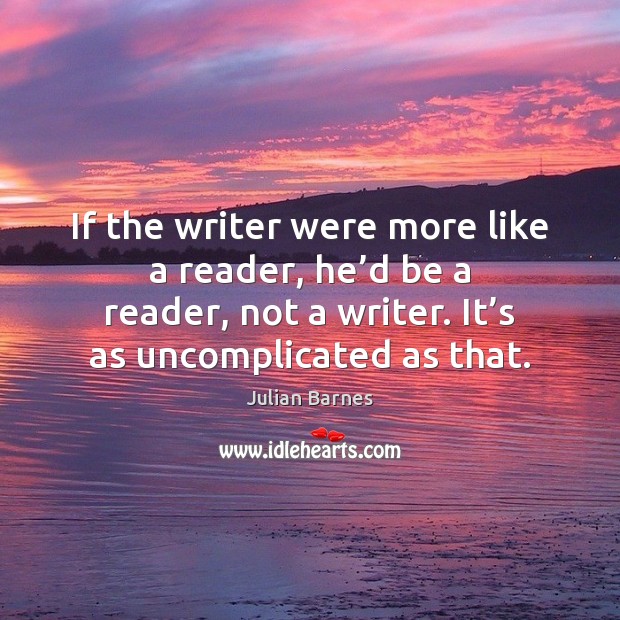 If the writer were more like a reader, he’d be a Julian Barnes Picture Quote