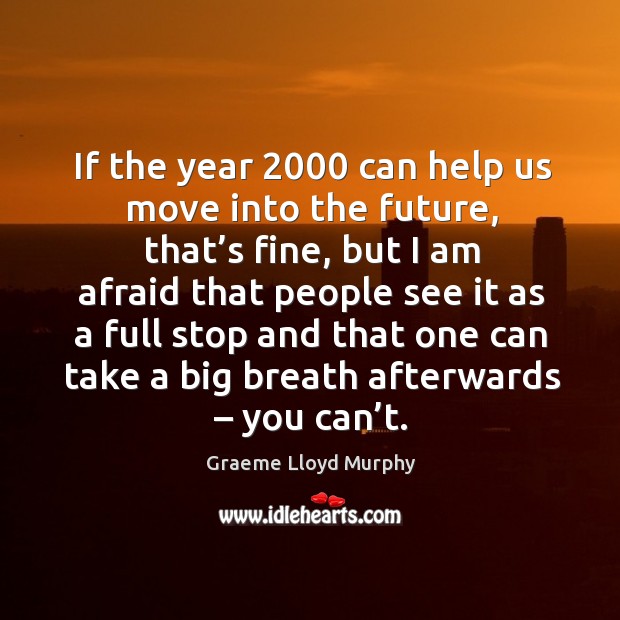 If the year 2000 can help us move into the future, that’s fine Graeme Lloyd Murphy Picture Quote