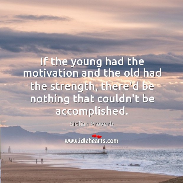 If the young had the motivation and the old had the strength, there’d be nothing that couldn’t be accomplished. Sicilian Proverbs Image