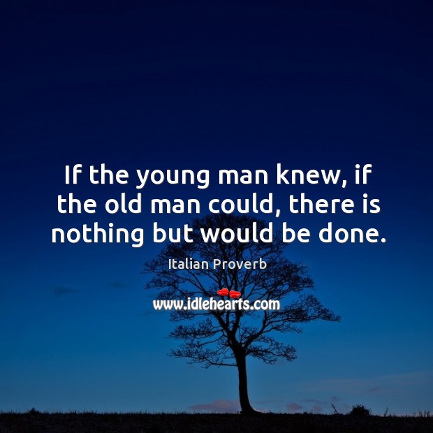 If the young man knew, if the old man could, there is nothing but would be done. Italian Proverbs Image