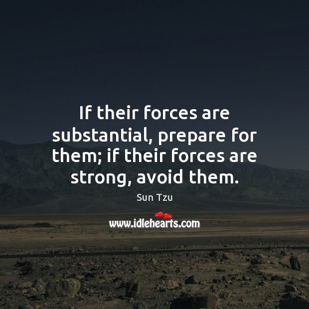 If their forces are substantial, prepare for them; if their forces are strong, avoid them. Sun Tzu Picture Quote