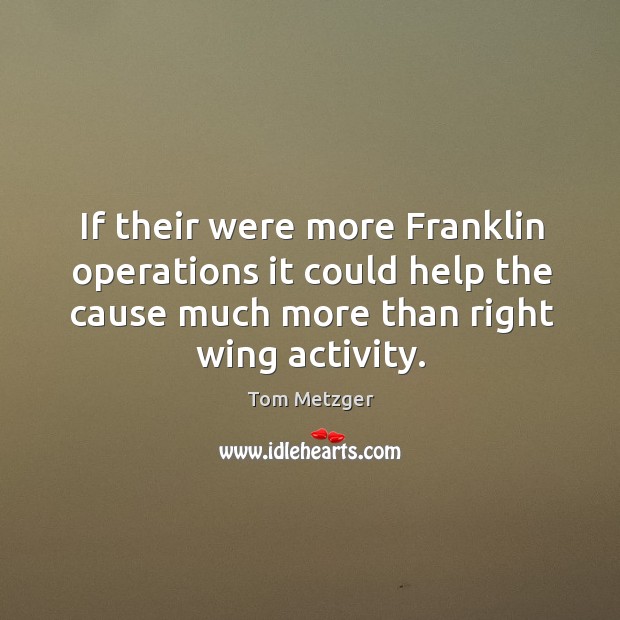 If their were more franklin operations it could help the cause much more than right wing activity. Tom Metzger Picture Quote