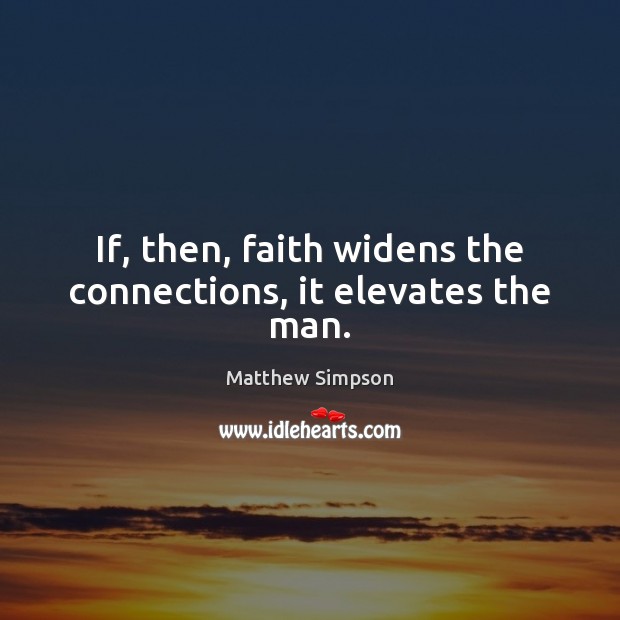 If, then, faith widens the connections, it elevates the man. Matthew Simpson Picture Quote