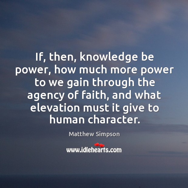If, then, knowledge be power, how much more power to we gain through the agency of faith Matthew Simpson Picture Quote