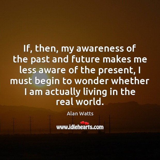 If, then, my awareness of the past and future makes me less Alan Watts Picture Quote