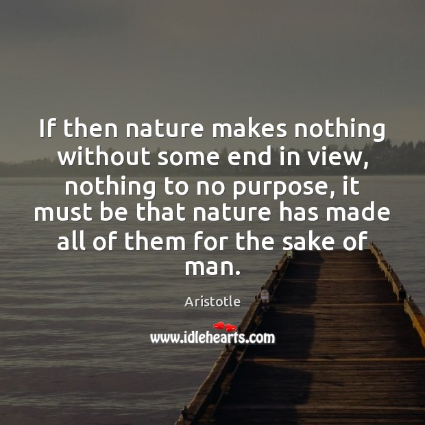 If then nature makes nothing without some end in view, nothing to Aristotle Picture Quote
