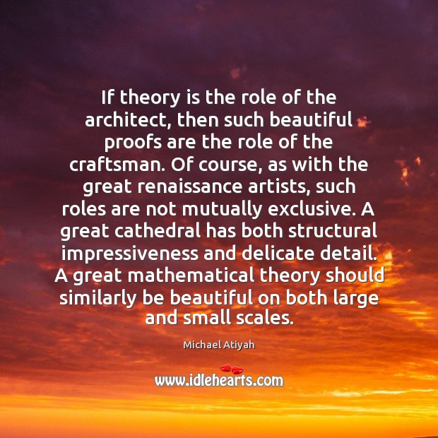 If theory is the role of the architect, then such beautiful proofs Michael Atiyah Picture Quote