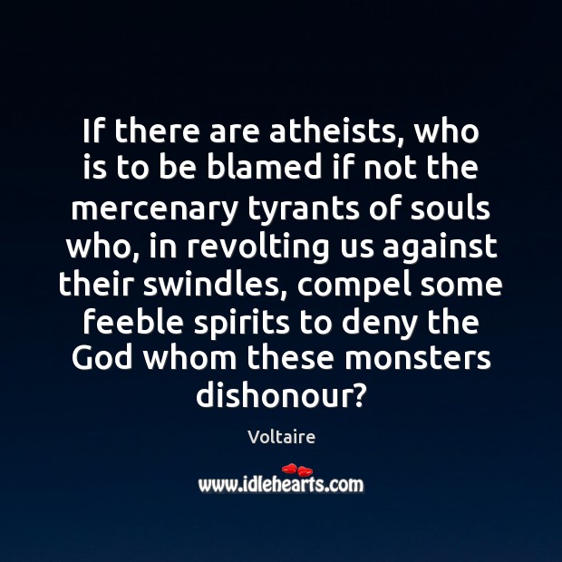 If there are atheists, who is to be blamed if not the Voltaire Picture Quote