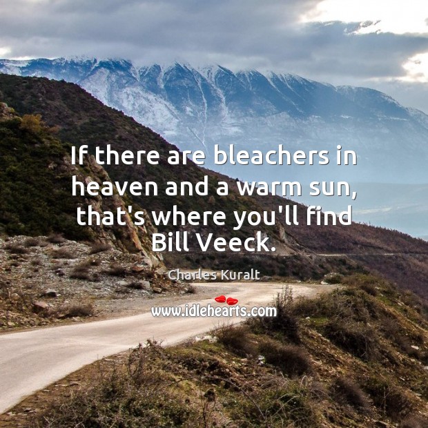 If there are bleachers in heaven and a warm sun, that’s where you’ll find Bill Veeck. Charles Kuralt Picture Quote