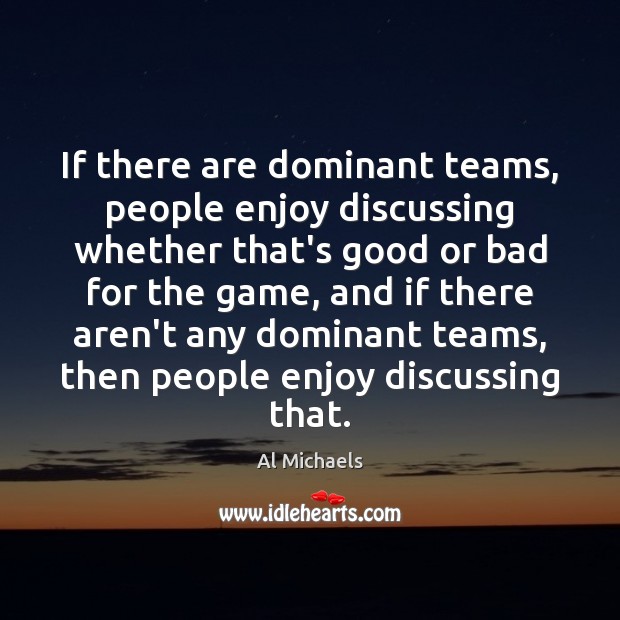If there are dominant teams, people enjoy discussing whether that’s good or Image