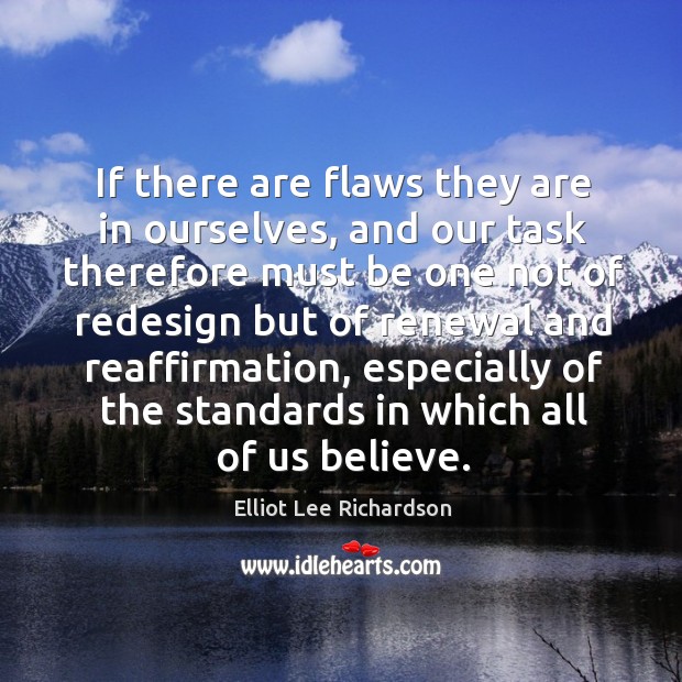 If there are flaws they are in ourselves, and our task therefore must be Elliot Lee Richardson Picture Quote