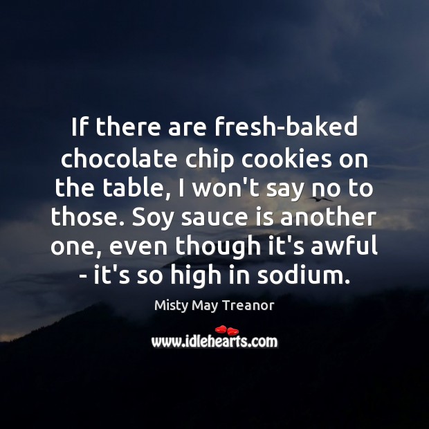 If there are fresh-baked chocolate chip cookies on the table, I won’t Misty May Treanor Picture Quote