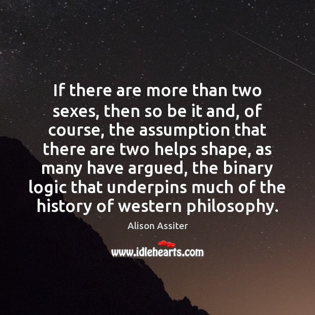 If there are more than two sexes, then so be it and, Alison Assiter Picture Quote