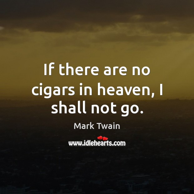 If there are no cigars in heaven, I shall not go. Image