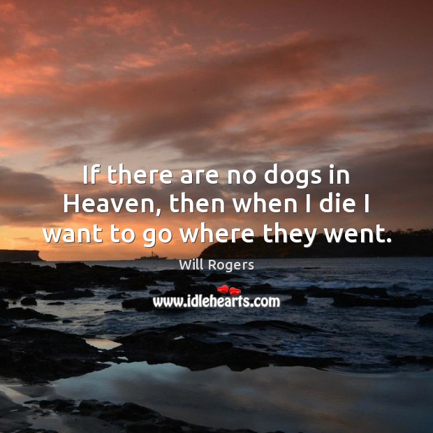 If there are no dogs in Heaven, then when I die I want to go where they went. Image