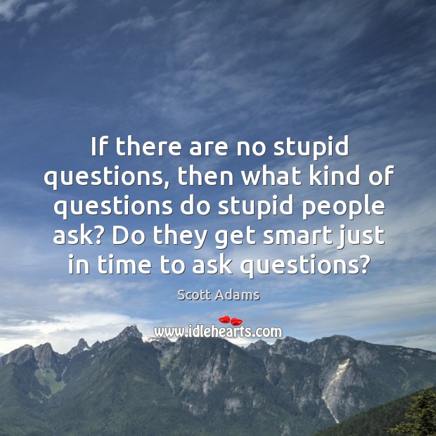 If there are no stupid questions, then what kind of questions do stupid people ask? Scott Adams Picture Quote