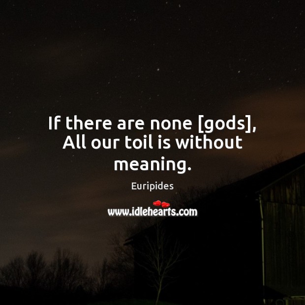 If there are none [Gods], All our toil is without meaning. Euripides Picture Quote