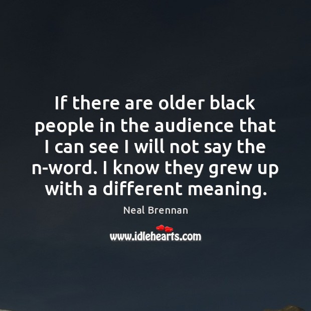If there are older black people in the audience that I can Neal Brennan Picture Quote