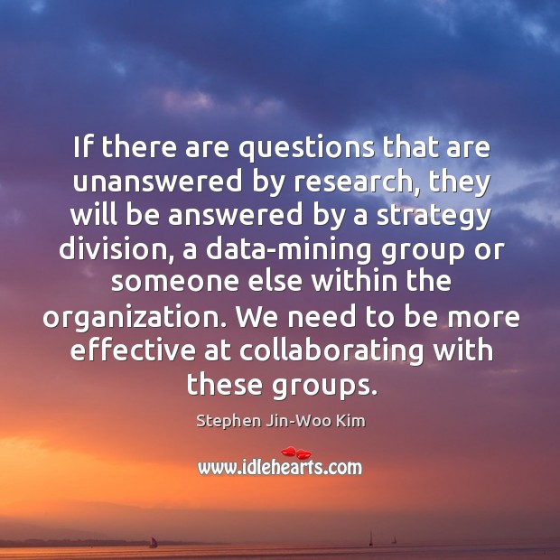 If there are questions that are unanswered by research, they will be Stephen Jin-Woo Kim Picture Quote
