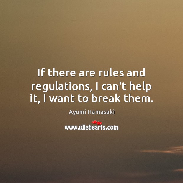 If there are rules and regulations, I can’t help it, I want to break them. Ayumi Hamasaki Picture Quote
