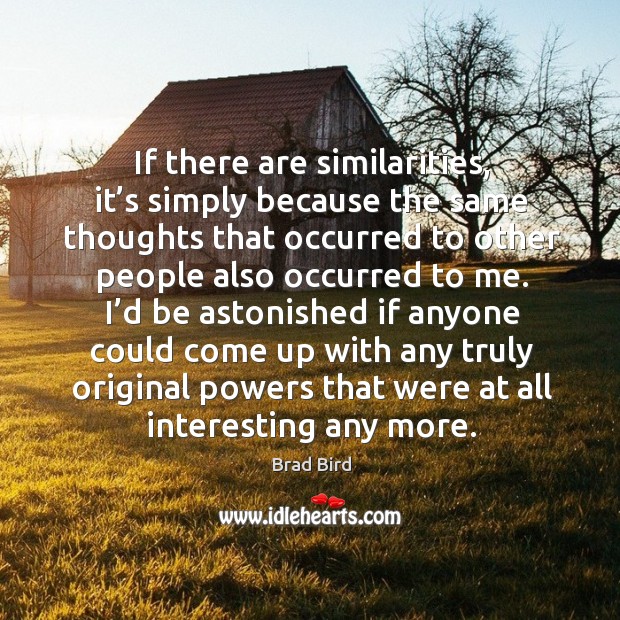 If there are similarities, it’s simply because the same thoughts that occurred to Brad Bird Picture Quote