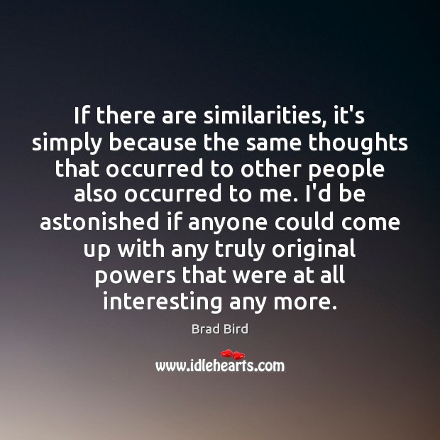 If there are similarities, it’s simply because the same thoughts that occurred Brad Bird Picture Quote