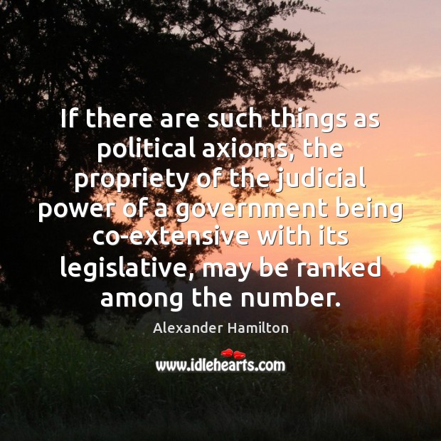 If there are such things as political axioms, the propriety of the Alexander Hamilton Picture Quote