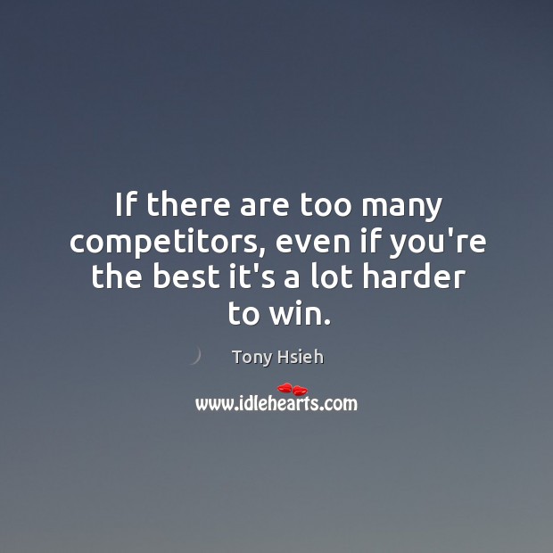 If there are too many competitors, even if you’re the best it’s a lot harder to win. Tony Hsieh Picture Quote