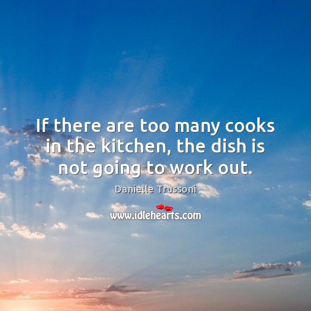 If there are too many cooks in the kitchen, the dish is not going to work out. Danielle Trussoni Picture Quote