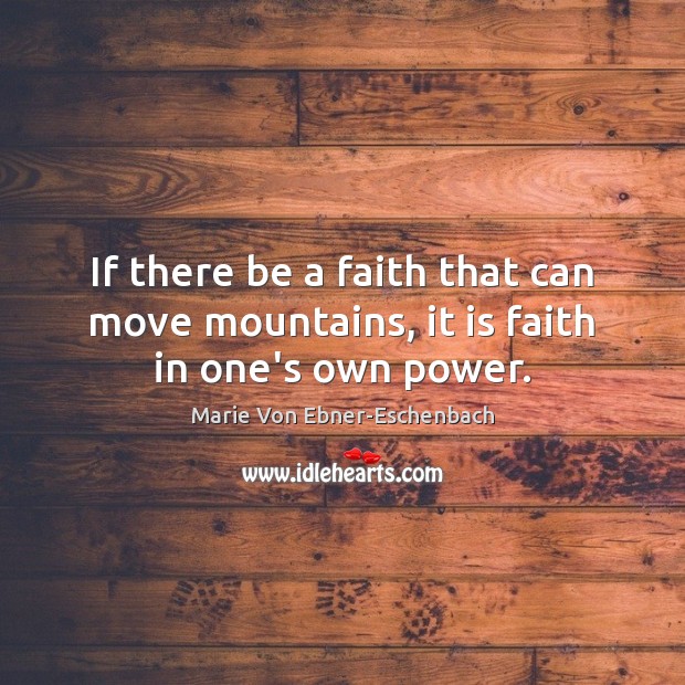 If there be a faith that can move mountains, it is faith in one’s own power. Marie Von Ebner-Eschenbach Picture Quote